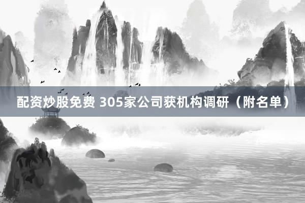 配资炒股免费 305家公司获机构调研（附名单）