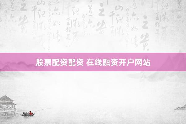 股票配资配资 在线融资开户网站