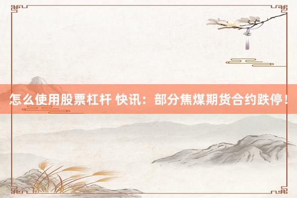 怎么使用股票杠杆 快讯：部分焦煤期货合约跌停！