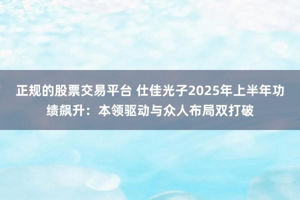 正规的股票交易平台 仕佳光子2025年上半年功绩飙升：本领驱动与众人布局双打破