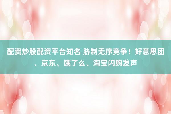 配资炒股配资平台知名 胁制无序竞争！好意思团、京东、饿了么、淘宝闪购发声