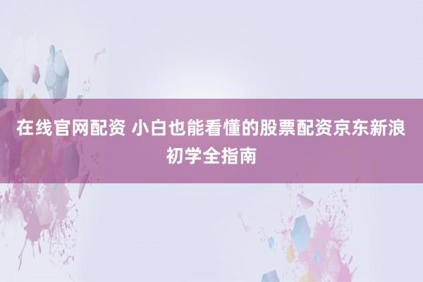 在线官网配资 小白也能看懂的股票配资京东新浪初学全指南
