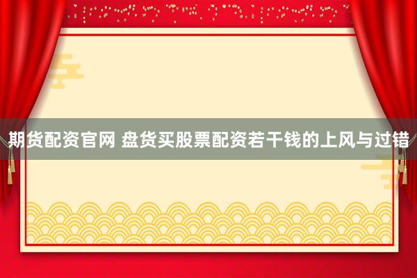 期货配资官网 盘货买股票配资若干钱的上风与过错