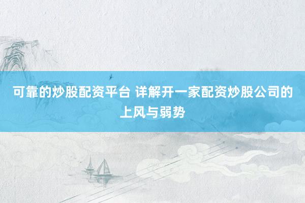 可靠的炒股配资平台 详解开一家配资炒股公司的上风与弱势