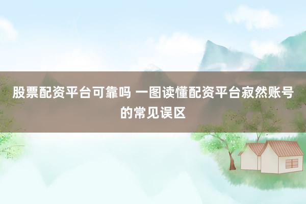股票配资平台可靠吗 一图读懂配资平台寂然账号的常见误区