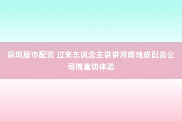 深圳股市配资 过来东说念主讲讲河南地皮配资公司简直切体验
