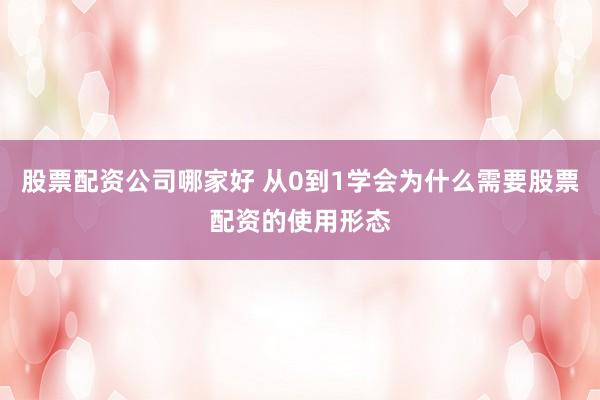 股票配资公司哪家好 从0到1学会为什么需要股票配资的使用形态