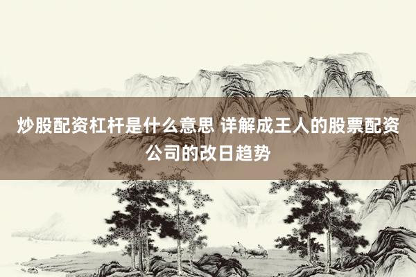 炒股配资杠杆是什么意思 详解成王人的股票配资公司的改日趋势