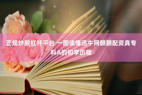正规炒股杠杆平台 一图读懂迅牛网翻翻配资真专科A的初学历程