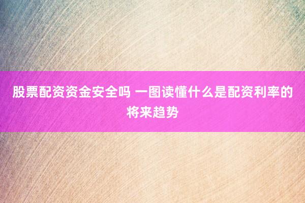 股票配资资金安全吗 一图读懂什么是配资利率的将来趋势