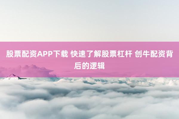 股票配资APP下载 快速了解股票杠杆 创牛配资背后的逻辑