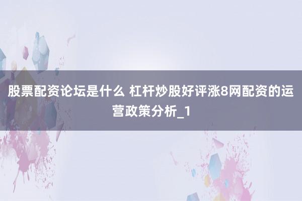 股票配资论坛是什么 杠杆炒股好评涨8网配资的运营政策分析_1