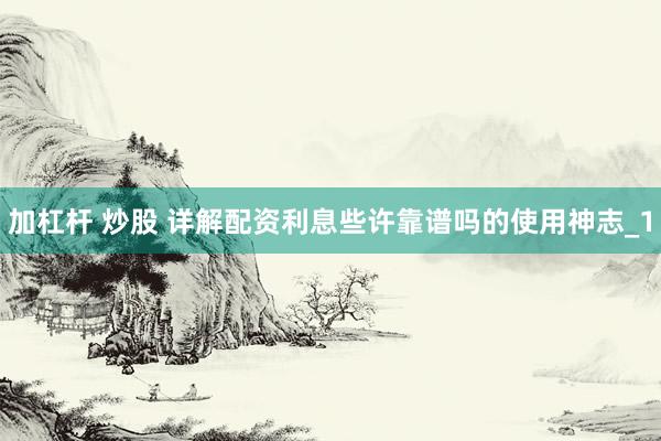 加杠杆 炒股 详解配资利息些许靠谱吗的使用神志_1
