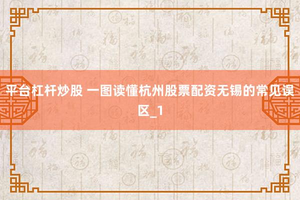 平台杠杆炒股 一图读懂杭州股票配资无锡的常见误区_1