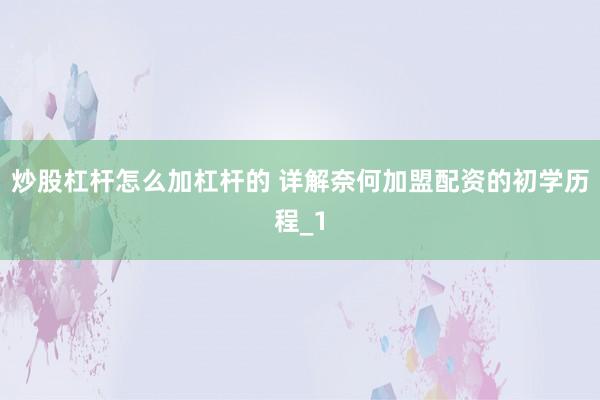 炒股杠杆怎么加杠杆的 详解奈何加盟配资的初学历程_1