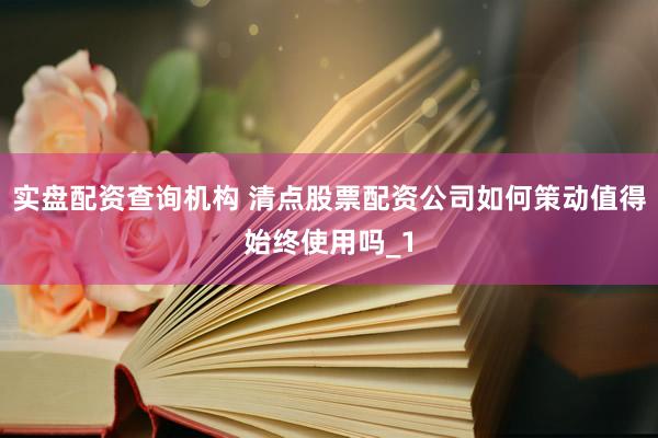 实盘配资查询机构 清点股票配资公司如何策动值得始终使用吗_1