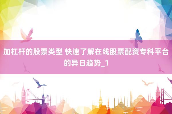 加杠杆的股票类型 快速了解在线股票配资专科平台的异日趋势_1