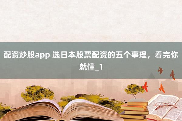 配资炒股app 选日本股票配资的五个事理，看完你就懂_1