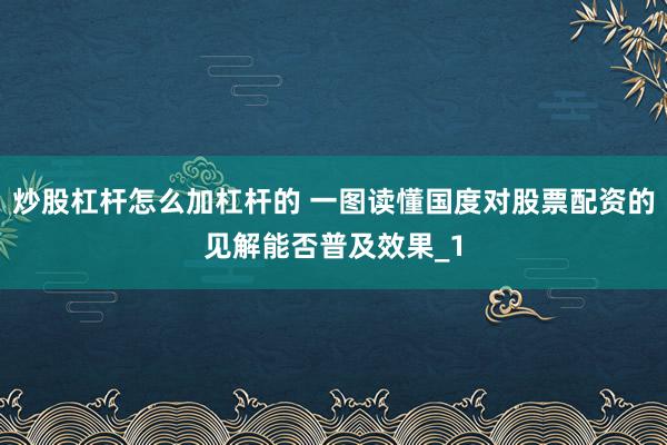 炒股杠杆怎么加杠杆的 一图读懂国度对股票配资的见解能否普及效果_1