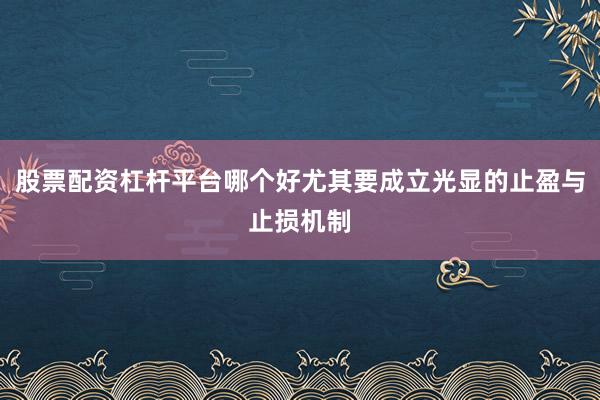 股票配资杠杆平台哪个好尤其要成立光显的止盈与止损机制