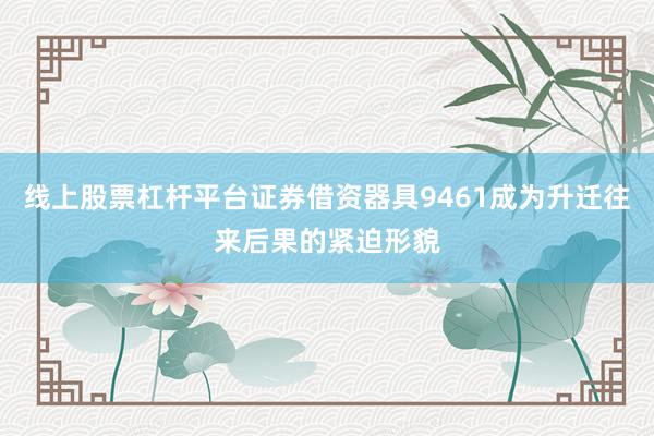 线上股票杠杆平台证券借资器具9461成为升迁往来后果的紧迫形貌