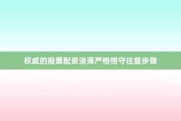 权威的股票配资淡薄严格恪守往复步骤