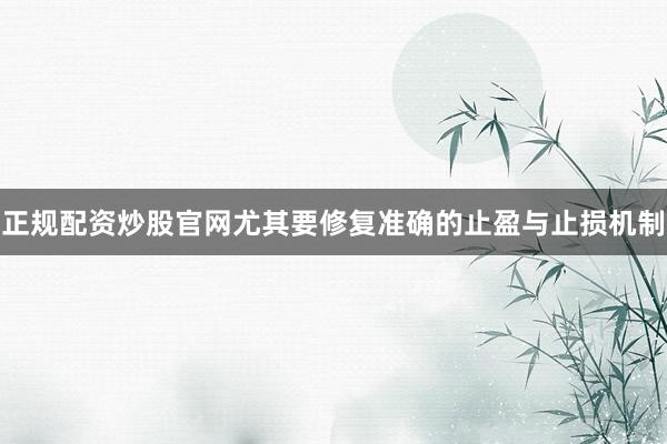 正规配资炒股官网尤其要修复准确的止盈与止损机制