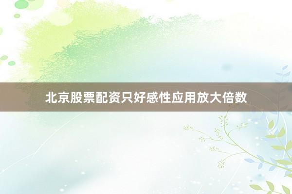 北京股票配资只好感性应用放大倍数