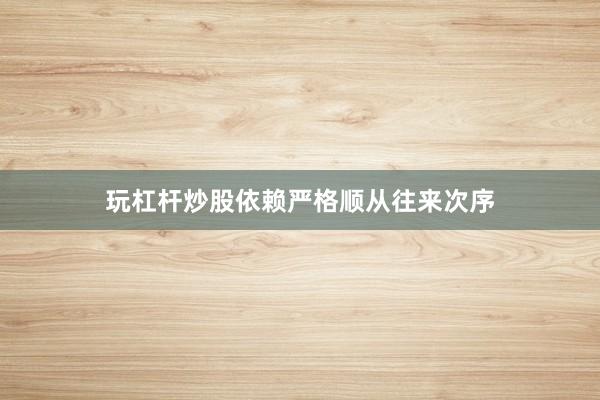 玩杠杆炒股依赖严格顺从往来次序