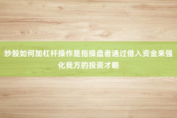 炒股如何加杠杆操作是指操盘者通过借入资金来强化我方的投资才略