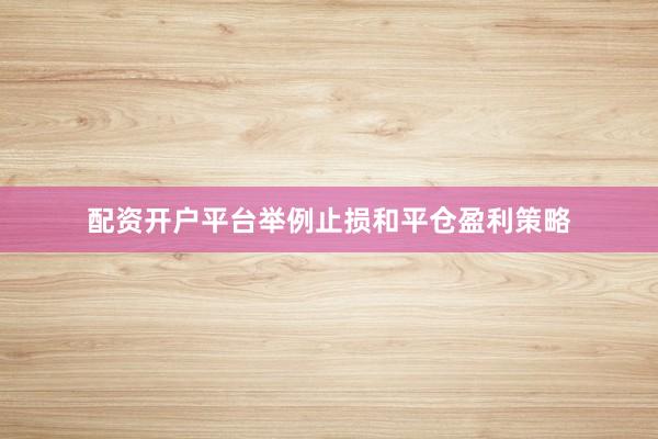配资开户平台举例止损和平仓盈利策略