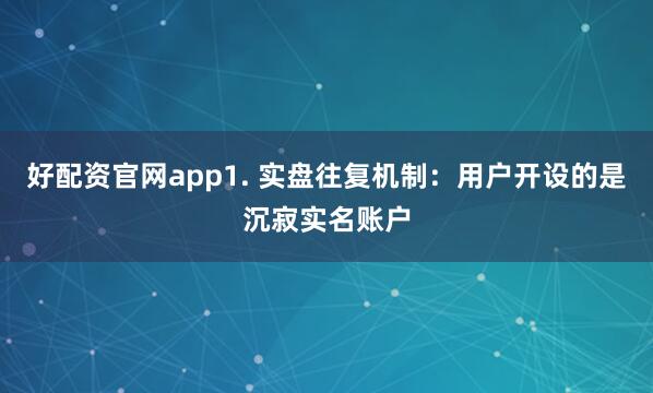 好配资官网app1. 实盘往复机制：用户开设的是沉寂实名账户