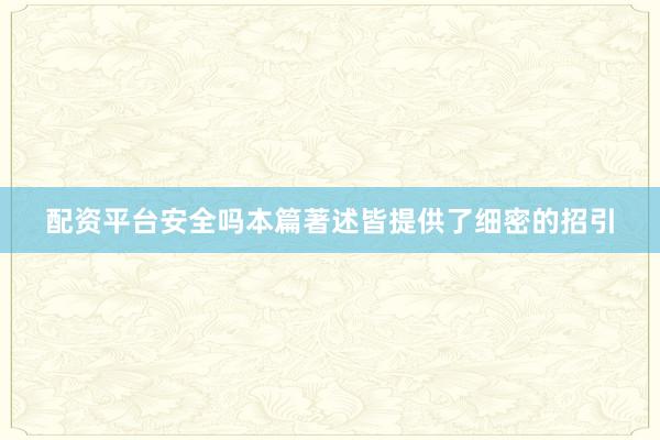 配资平台安全吗本篇著述皆提供了细密的招引