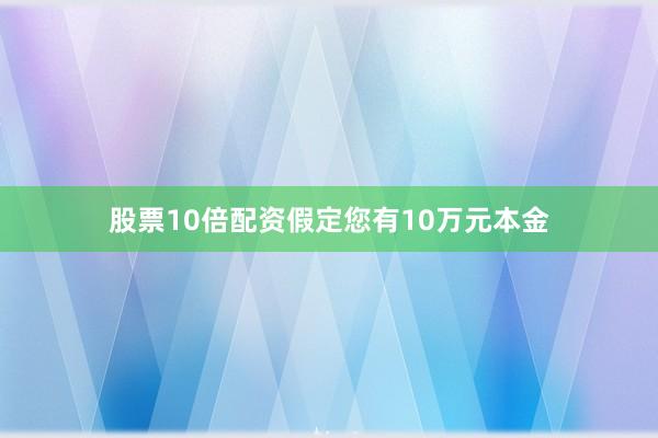 股票10倍配资假定您有10万元本金