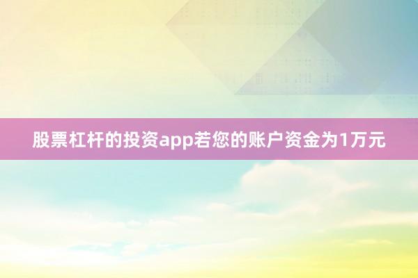 股票杠杆的投资app若您的账户资金为1万元