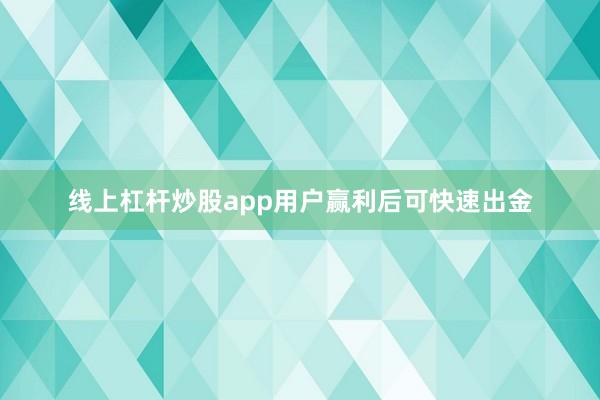 线上杠杆炒股app用户赢利后可快速出金