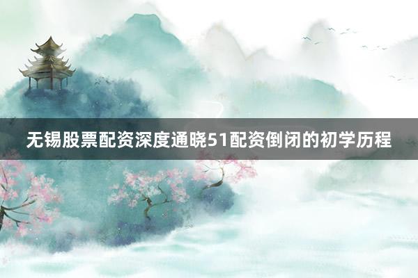 无锡股票配资深度通晓51配资倒闭的初学历程