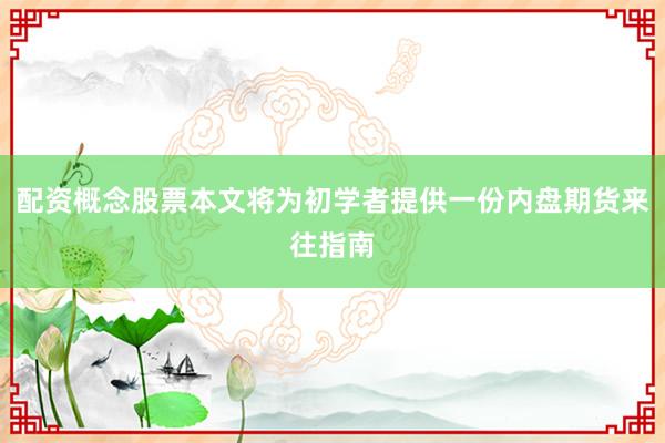 配资概念股票本文将为初学者提供一份内盘期货来往指南