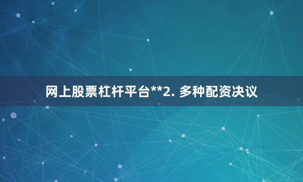 网上股票杠杆平台**2. 多种配资决议