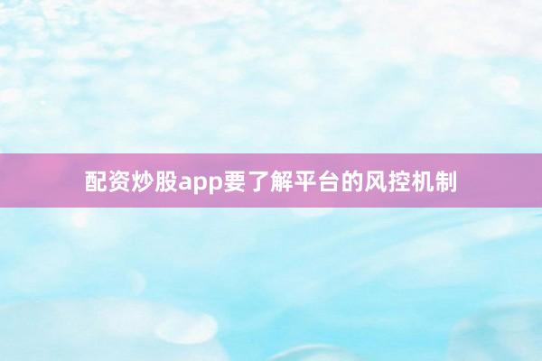 配资炒股app要了解平台的风控机制