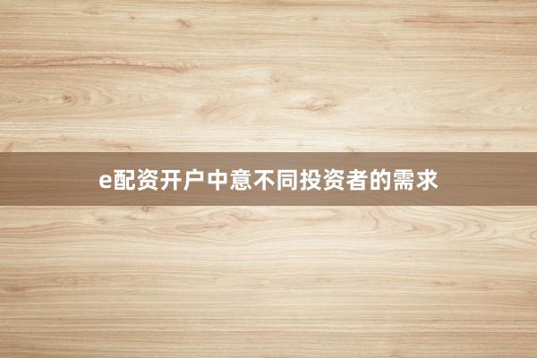 e配资开户中意不同投资者的需求