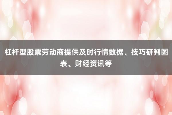 杠杆型股票劳动商提供及时行情数据、技巧研判图表、财经资讯等