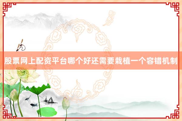 股票网上配资平台哪个好还需要栽植一个容错机制