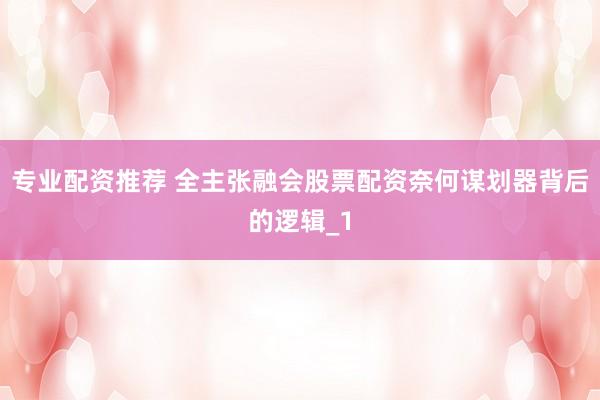 专业配资推荐 全主张融会股票配资奈何谋划器背后的逻辑_1