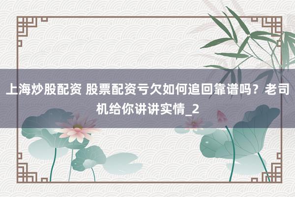 上海炒股配资 股票配资亏欠如何追回靠谱吗?老司机给你讲讲实情_2
