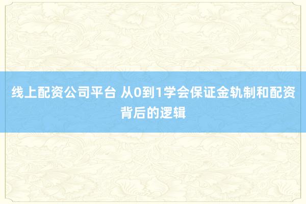 线上配资公司平台 从0到1学会保证金轨制和配资背后的逻辑