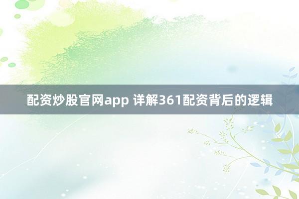 配资炒股官网app 详解361配资背后的逻辑