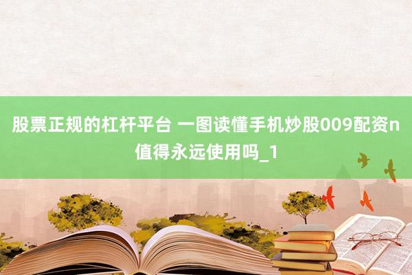 股票正规的杠杆平台 一图读懂手机炒股009配资n值得永远使用吗_1