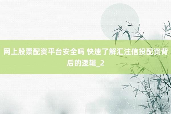 网上股票配资平台安全吗 快速了解汇注信投配资背后的逻辑_2