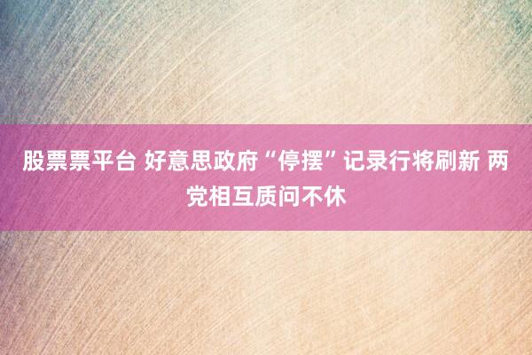 股票票平台 好意思政府“停摆”记录行将刷新 两党相互质问不休